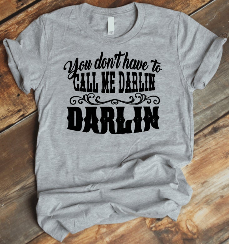 You Don't Have To Call Me Darlin' HTV Tshirt Etsy