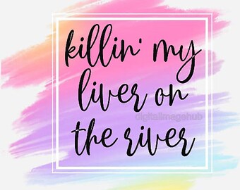 killin' my liver at the river png, killin my liver on the river sublimation png, killin my liver at the river svg, drinking svg