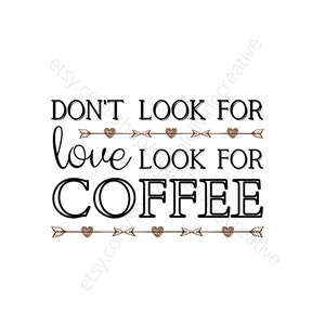 Don&#39;t Look For Love Look For Coffee Svg Png Jpg Pdf Psd Eps | Starbucks Coffee Sign Svg | Coffee Shop Wall Art Svg | Mindset Svg, Coffee Svg