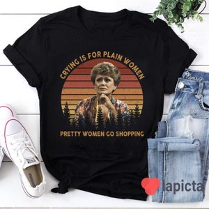 Crying Is For Plain Women, Pretty Women Go Shopping The Golden Girls T-Shirt, Blanche Devereaux Shirt, The Golden Girls Shirt