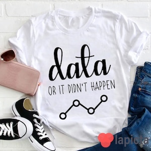 May include: White t-shirt with black text that reads "data or it didn't happen" and a line graph.