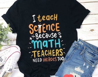 I Teach Science Because Math Teachers Need Heroes Too T-Shirt, Kindergarten Shirt, Science Lover Shirt, Teacher Shirt, Gift For Teacher
