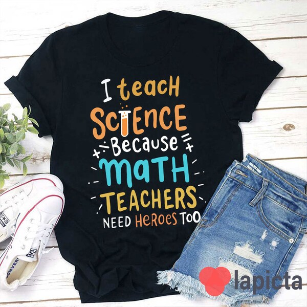 I Teach Science Because Math Teachers Need Heroes Too T-Shirt, Kindergarten Shirt, Science Lover Shirt, Teacher Shirt, Gift For Teacher