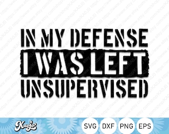 In My Defense I Was Left Unsupervised Svg, Funny Immature Svg, Sarcastic Svg, Instant Download, Svg Files For Cricut, Silhouette