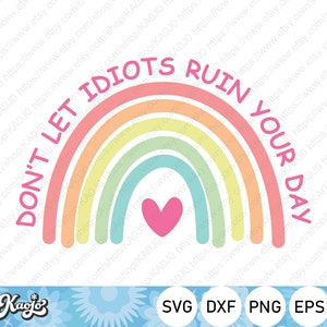 Don&#39;t Let Idiots Ruin Your Day SVG, Cute Rainbow Motivation, Inspirational Quote svg, Instant Download, Svg Files For Cricut, Silhouette