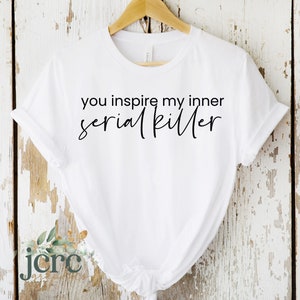 Puede incluir: Camiseta blanca con texto negro que dice "You inspire my inner serial killer."