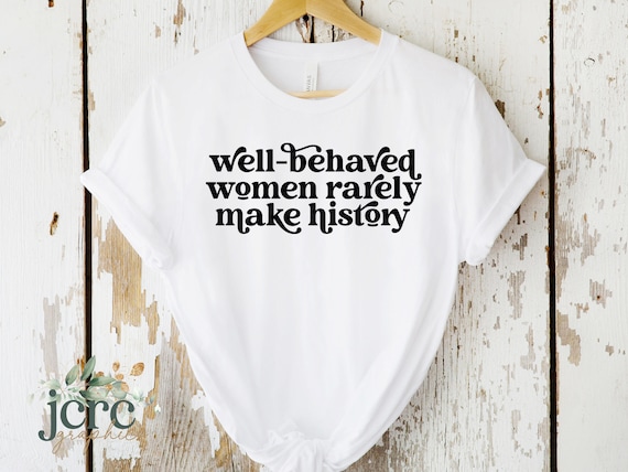 Well Behaved Women Rarely Make History SVG | Empowerment Svg | Girl Boss Svg | Inspirational Svg | Funny Shirt For Women | Feminist Shirt