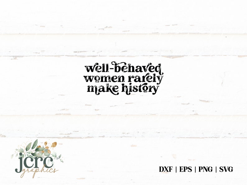 Peut inclure: Un fond en bois blanc avec du texte noir qui dit "well-behaved women rarely make history". Le texte est dans un style de police r&eacute;tro. En dessous du texte se trouve un logo qui dit "jcrc graphics".