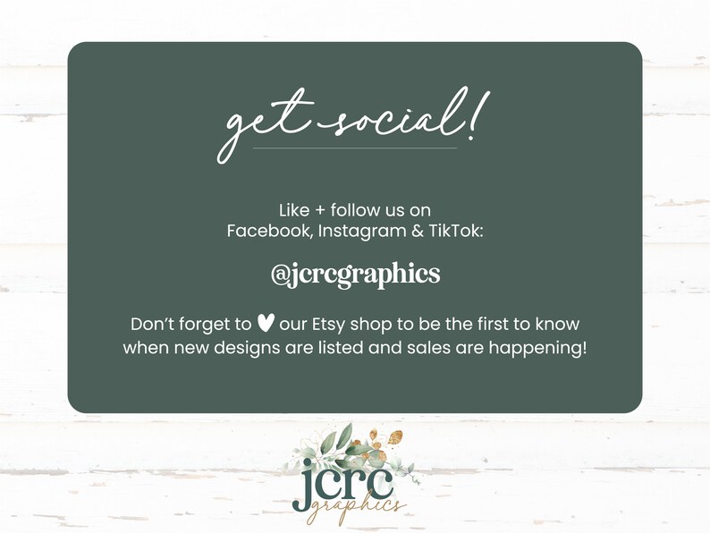 Peut inclure: Une carte verte avec du texte blanc qui dit "get social!" et "Like + follow us on Facebook, Instagram & TikTok: @jcrcgraphics Don't forget to &hearts; our Etsy shop to be the first to know when new designs are listed and sales are happening!"  Le bas de la carte a un motif floral vert avec le texte "jcrc graphics" en blanc.