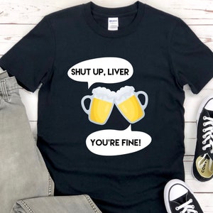 Shut Up Liver, You&#39;re Fine T-Shirt, Beer Shirt, Beer Lover Shirt, Beer Lover, Beer Lover T-Shirt, Drinking Shirt, Drinking T-Shirt