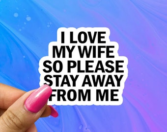 I Love My Wife So Please Stay Away From Me Sticker, Water Bottle Sticker, Funny Sticker for Husband Boyfriend, Funny Couples Sticker