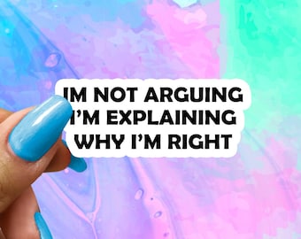 I'm not Arguing I'm Explaining Why I'm Right, Funny Saying Sticker, Funny Sticker, Water Bottle Stickers, Laptop Decal