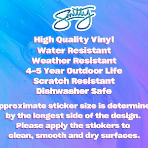 May include: A pink and blue background with white text describing the features of a vinyl sticker. The text reads: "High Quality Vinyl, Water Resistant, Weather Resistant, 4-5 Year Outdoor Life, Scratch Resistant, Dishwasher Safe. Approximate sticker size is determined by the longest side of the design. Please apply the stickers to clean, smooth and dry surfaces."