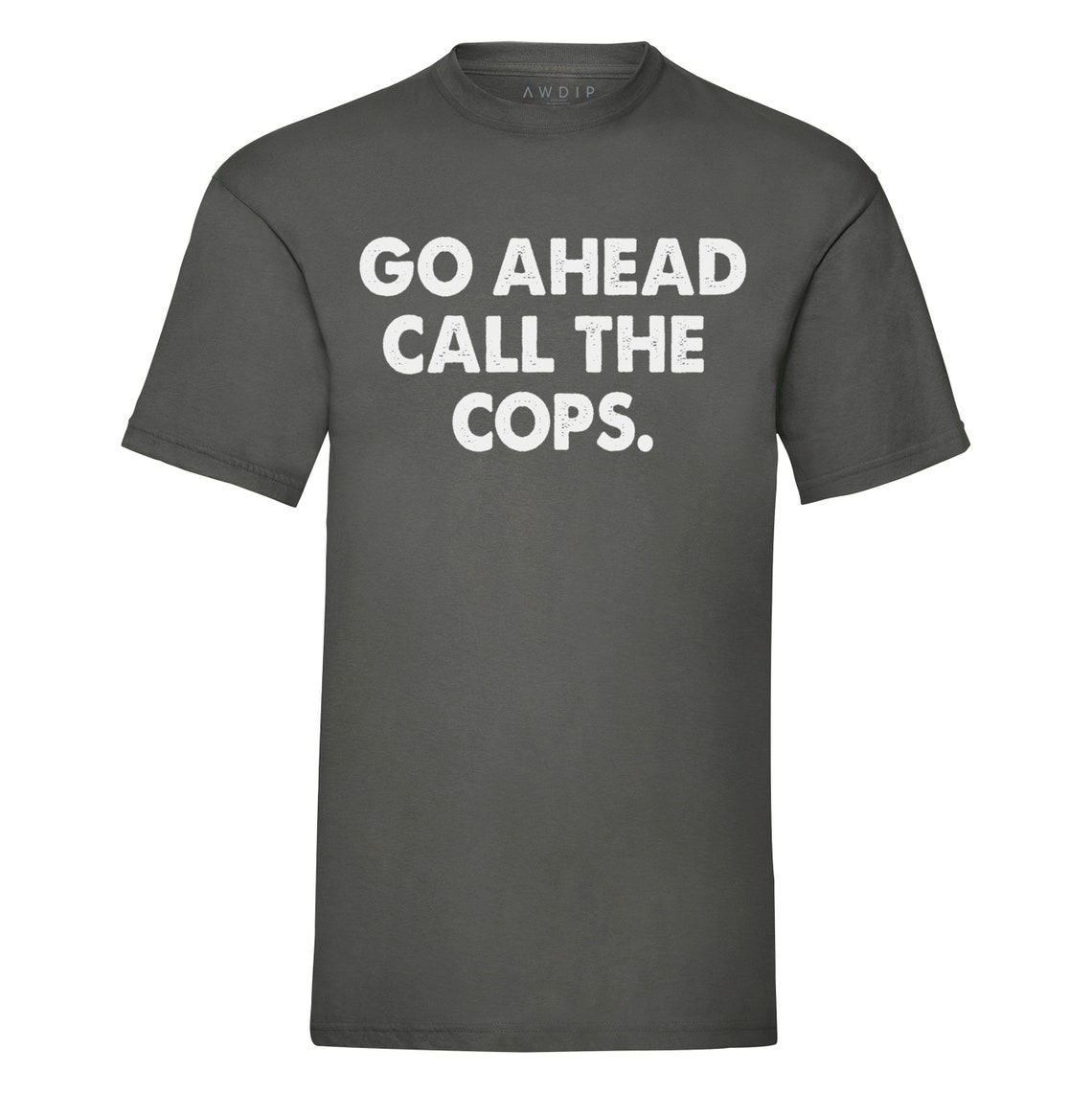 Go Ahead Call The Cops T-Shirt Funny Sarcasm Joke Gift Novelty | Etsy