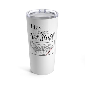 May include: White stainless steel tumbler with a black and white graphic that says "Hey There, Hot Stuff" and a black and white gauge with the text "CPM 0 100 200 300 400 500 mR/hr".