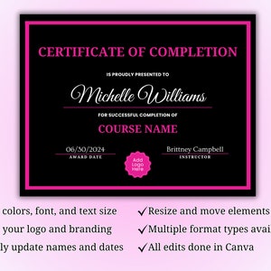 May include: A black and pink certificate of completion template with the text "CERTIFICATE OF COMPLETION" at the top. The certificate is customizable with a name, date, course name, and instructor name. The text "IS PROUDLY PRESENTED TO" is followed by the name "Michelle Williams". The text "FOR SUCCESSFUL COMPLETION OF" is followed by the text "COURSE NAME". The text "AWARD DATE" is followed by the date "06/30/2024". The text "INSTRUCTOR" is followed by the name "Brittney Campbell". The certificate also has a space to add a logo. The text "Add Logo Here" is in a pink circle.