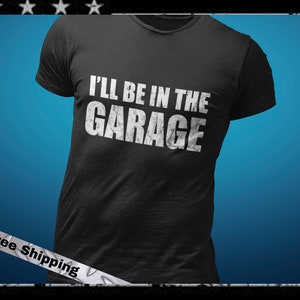 I&#39;ll Be In The Garage Shirt, Funny Dad Gift, Father&#39;s Day Gift for Dad, Mechanic T-Shirt, Construction Worker TShirt Gift, Funny Shirt Men