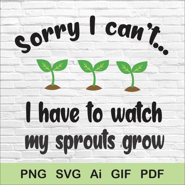 Sorry I can't I have to watch my sprouts grow digital file |svg | pdf | Ai | gif | png | funny gardening svg