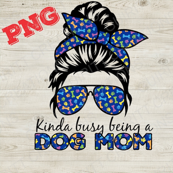 dog mom png, messy bun life png, kinda busy being a dog mom png, dog groomer png, veterinarian girl  diy shirt png, dog mom life sublimation