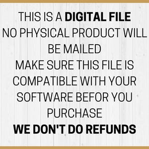 May include: A white background with black text that reads: "THIS IS A DIGITAL FILE NO PHYSICAL PRODUCT WILL BE MAILED MAKE SURE THIS FILE IS COMPATIBLE WITH YOUR SOFTWARE BEFOR YOU PURCHASE WE DON'T DO REFUNDS"