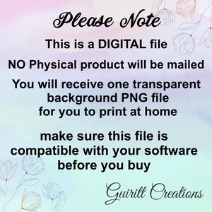 May include: A digital file download notice with a pink and purple gradient background. The text reads "Please Note This is a DIGITAL file NO Physical product will be mailed You will receive one transparent background PNG file for you to print at home make sure this file is compatible with your software before you buy Guiritt Creations".