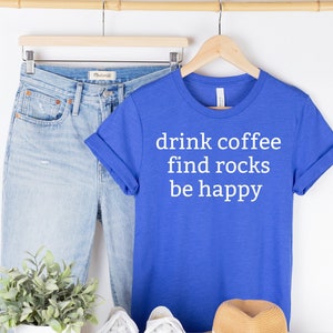 Funny Geology Shirt, Drink Coffee Find Rocks Be Happy, I love Science Tshirt, Unisex Tee, Cute Geology Shirt, I Love Rocks Shirt, Geologist
