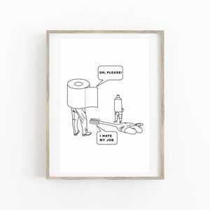May include: Black and white line drawing of a toilet paper roll, toothpaste tube, and toothbrush. The toilet paper roll is wearing pants and has a speech bubble that says "Oh, please!" The toothpaste tube is also wearing pants and the toothbrush is lying on the ground with a speech bubble that says "I hate my job."