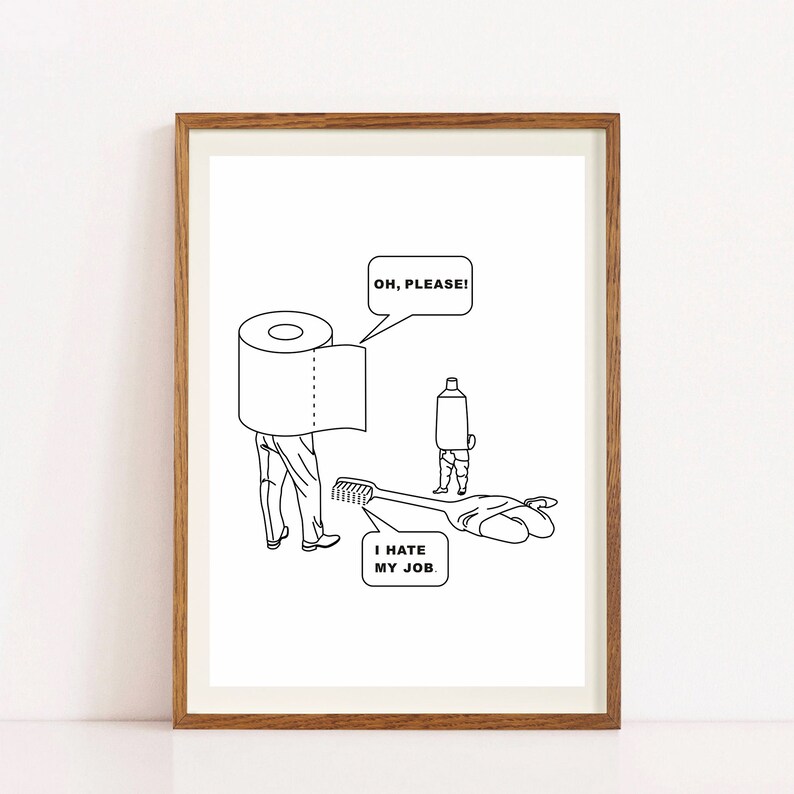 May include: Black and white line drawing of a toilet paper roll with a face and legs, wearing a toilet paper roll as a hat. The toilet paper roll is saying "Oh, please!" in a speech bubble. A tube of toothpaste with a face and legs is standing behind the toilet paper roll. A toothbrush is lying on the ground with a hand holding it. The text "I hate my job." is below the toothbrush.