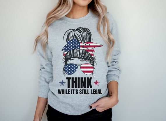 Think While It s Still Legal Messy Bun Sweatshirt for Women Patriotic Messy Bun American Flag Think While It s Still Legal Sweatshirt Etsy Ireland