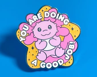 You Are Doing A Good Job Axolotl Hard Enamel Pin