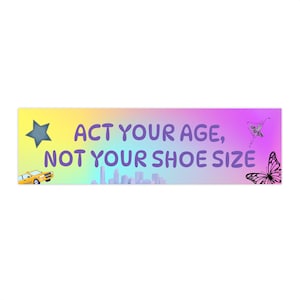 Act Your Age Not Your Shoe Size Bumper Sticker | Uptown Girls Quote, Brittany Murphy