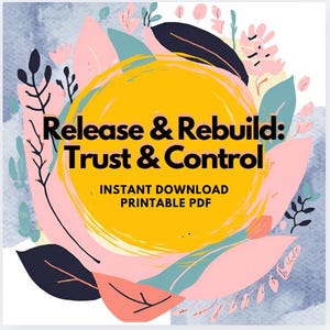 May include: A yellow circle with the text "Release & Rebuild: Trust & Control" in black text. The circle is surrounded by pink, blue, and green floral designs on a light blue background. The text "INSTANT DOWNLOAD PRINTABLE PDF" is below the circle.