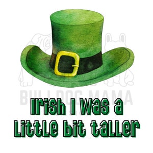 May include: A green leprechaun hat with a gold buckle and black band. The hat is on a white background with the text "Irish I was a little bit taller".