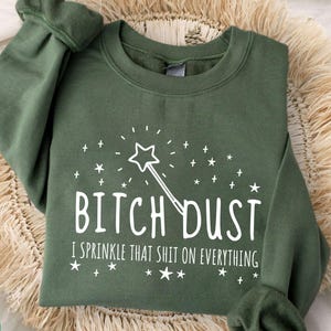 Bitch Dust I Sprinkle That Shit On Everything Sweatshirt - Attitude Sweatshirt - Humor Crewneck - Feminist Sweater - Badass Hoodie