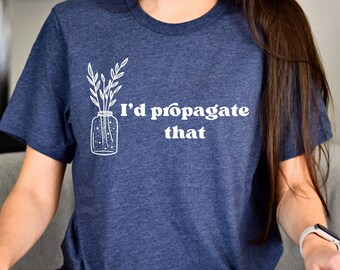 I'd Propagate That Shirt, Plant Tee, Plant Lover Gift Shirt, Plant Lover Mom Gift Tee, Plant Decor, Funny Plant Sign, Propagation Plant Tee