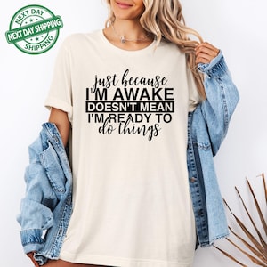 Just Because I&#39;m Awake Doesn&#39;t Mean I&#39;m Ready To Do Things Shirt, Funny Humor Shirt, Sarcastic Shirt, Funny Mom Shirt