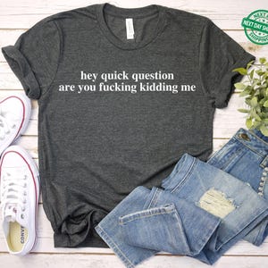 Hey Quick Question Are You Kidding Me Shirt, Funny Humor Shirt, Funny Girls Shirt, Sarcasm Shirt, Trendy Shirt for Women