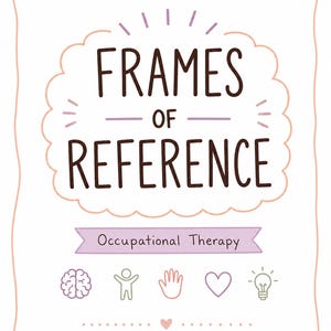 May include: A white poster with a scalloped peach border featuring the dark brown text FRAMES OF REFERENCE. Below is a light purple banner with the text Occupational Therapy, followed by icons of a brain, a person, a hand, a heart, and a lightbulb.