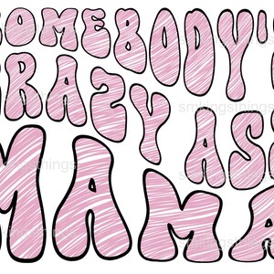 May include: Pink text on a white background reads "SOMEBODY'S CRAZY ASS MAMA" in a bubble letter style. The letters are outlined in black and filled with a white scribble texture.