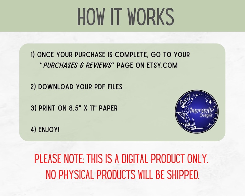 以下が含まれることがあります： 緑と白のグラフィックで、「HOW IT WORKS」というテキストが黒で書かれています。グラフィックには、デジタル製品のダウンロードと印刷の4つの手順がリストされています。「PLEASE NOTE: THIS IS A DIGITAL PRODUCT ONLY. NO PHYSICAL PRODUCTS WILL BE SHIPPED.」というテキストは赤で書かれています。右下に「Interstellar Designs」というテキストが書かれた青いロゴがあります。