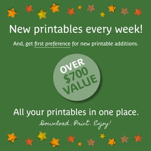May include: Green background with a circle that says "OVER $700 VALUE" in white text. The text "New printables every week!" and "And, get first preference for new printable additions." is at the top of the image. The text "All your printables in one place." is at the bottom of the image. The text "Download. Print. Enjoy!" is below that. The image is decorated with yellow, orange, and brown star-shaped leaves.