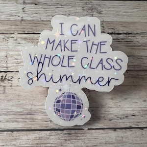 I Can Make the Whole Class Shimmer Sticker, Teacher Gift
