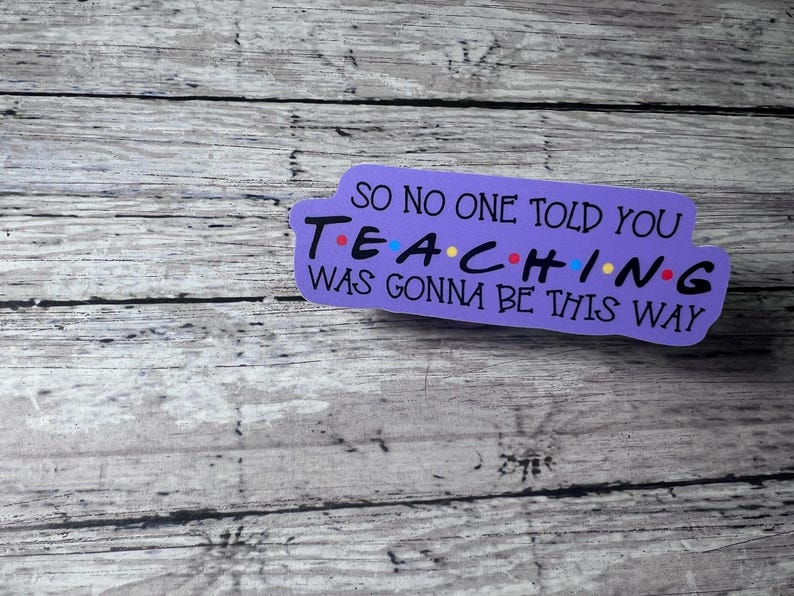 So No One Told You Teaching Was Going to Be This Way Sticker, Friends Sticker, Cute sticker, Trendy Sticker, Teacher Sticker, Teacher Gift image 1