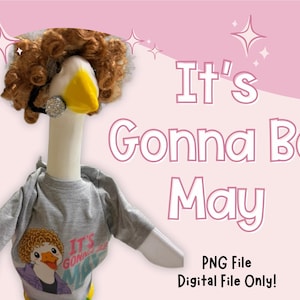 May include: A goose dressed in a gray t-shirt with the text "It's Gonna Be May" and a cartoon duck graphic. The goose wears a brown curly wig, a sparkly earring, and is set against a pink background.