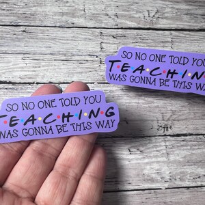 So No One Told You Teaching Was Going to Be This Way Sticker, Friends Sticker, Cute sticker, Trendy Sticker, Teacher Sticker, Teacher Gift image 2