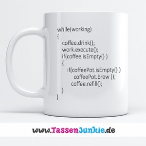 Könnte beinhalten: Weiße Keramiktasse mit einem schwarz-weißen Bild von Code, der "while(working) { coffee.drink(); work.execute(); if(coffee.isEmpty()) { if(coffeePot.isEmpty()) coffeePot.brew(); coffee.refill(); } }" lautet. Der Text "www.TassenJunkie.de" ist auf der Unterseite der Tasse aufgedruckt.