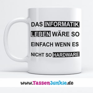 Könnte beinhalten: Weiße Keramiktasse mit schwarzem Text, der "Das Informatik Leben wäre so einfach wenn es nicht so Hardware" lautet. Der Text ist mittig auf der Tasse platziert. Am Boden der Tasse ist die Website "www.TassenJunkie.de" in Schwarz gedruckt.