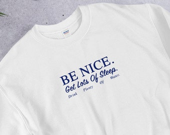 Be Nice Sweatshirt | Get Lots Of Sleep Drink Plenty Of Water | Aesthetic Clothing | Women's Essential Aesthetic Shirt | Unisex Sweatshirt
