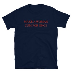Make A Woman Cum for Once T-shirt | Cum for Once Aesthetic Shirt | Gift