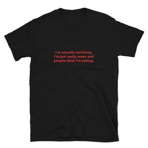 I'm Actually Not Funny T-shirt I'm Just Really Mean and People Think I ...